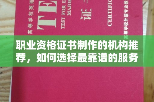 鹰手营子矿区职业资格证书制作的机构推荐，如何选择最靠谱的服务商？