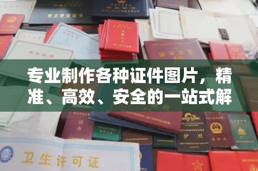 辛集专业制作各种证件图片，精准、高效、安全的一站式解决方案