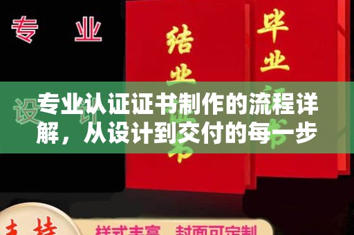 虞城专业认证证书制作的流程详解，从设计到交付的每一步